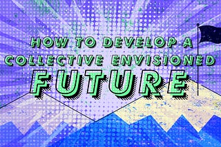 A practical guide to creating a collective envisioned future