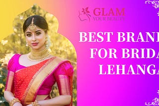 Best Bridal Designer Lehengas | Glam Your Beauty