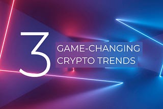 Metaverse, NFTs, and DeFi: 3 Game-Changing Crypto Trends