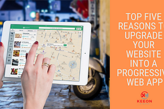 Top Five Reasons to Upgrade Your Website to a Progressive Web App