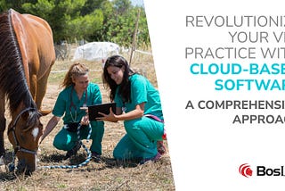 Revolutionize Your Vet Practice with Cloud-based Software: A Comprehensive Approach