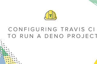 Configuring Travis CI to Run a Deno Project
