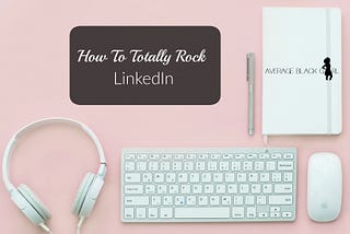 How To Totally Rock LinkedIn