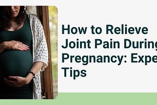 How to Relieve Joint Pain During Pregnancy: Expert Tips
