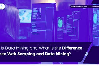 What is Data Mining and What is the Difference Between Web Scraping and Data Mining?