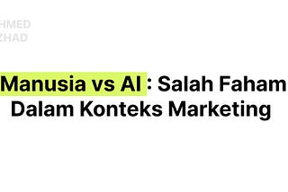 Manusia vs AI : Salah Faham Dalam Konteks Marketing