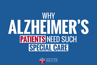 Why Alzheimer’s Patients Need Such Special Care