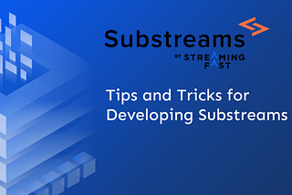 Tips and Tricks for Developing Substreams