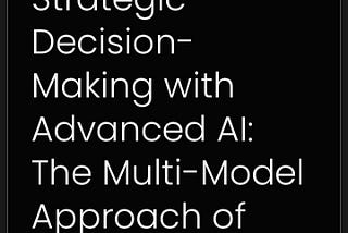 Supercharging Strategic Decision-Making with Advanced AI: The Multi-Model Approach of LOAF Gen…