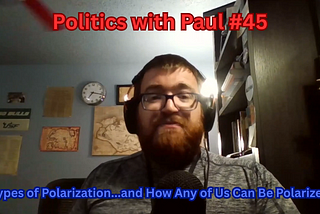 Politics with Paul #45: The Types of Polarization…And How Any of Us Can Become Polarized