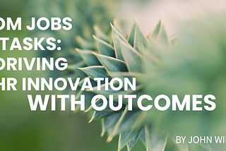 From Jobs to Tasks: Driving HR Innovation with Outcomes