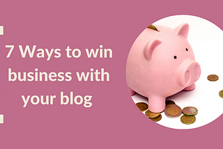 7 ways to win business with brilliant blogs — Make Your Copy Count