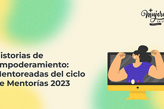 Portada del artículo sobre historias de empoderamiento: mentoreadas del ciclo de mentorías 2023, acompañada por una ilustración de una mujer con los brazos levantados saliendo de una pantalla de computador.