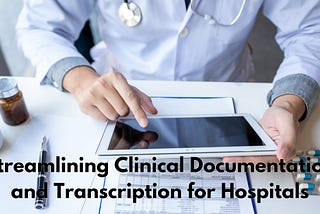 Streamlining Clinical Documentation and Transcription for Hospitals