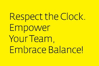 Respect the Clock. Empower Your Team, Embrace Balance!
