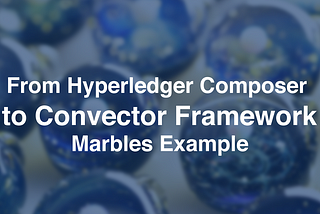Migrating from Hyperledger Composer to Convector Framework — Marbles Example
