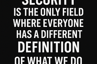 Security Is the Only Field Where Everyone Has a Different Definition of What We Do