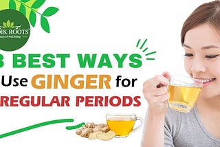 3 best way to use ginger for irregular periods