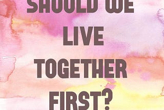 Should we live together first?