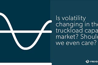 Is the U.S. truckload market more volatile than ever before? (Part 2)