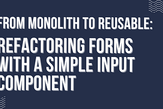 From Monolith to Reusable: Refactoring Forms with a Simple Input Component