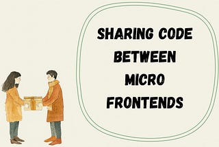 How to Share Code Between Micro Frontends