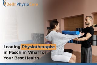 Leading Physiotherapist in Paschim Vihar for Your Best Health