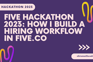 Five Hackathon 2023: How I build a Hiring WorkFlow in Five.co