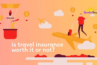 Is Travel Insurance Worth it or Not?