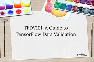 TFDV101: A Guide to TensorFlow Data Validation