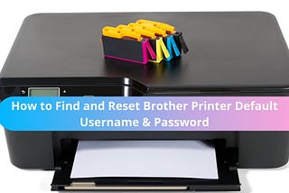 How to Find and Reset Brother Printer Default Username & Password