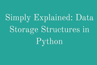 Simply Explained: Data Storage Structures in Python.