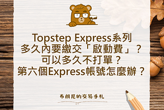 Topstep Express系列：多久內要繳交「啟動費」？可以多久不打單？第六個Express帳號怎麼辦？