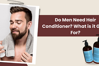 Do Men Need Hair Conditioner? What is it Good For?