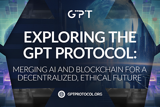 The Journey to DecentralizingAI — Welcome to GPT Protocol