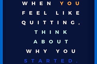 When You Feel Like Quitting, Think About Why You Started