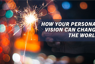 How Your Personal Vision Can Change the World.