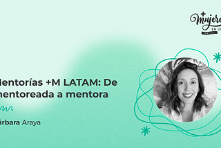 Mentorías +M LATAM: De mentoreada a mentora