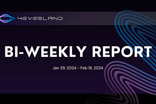 The 4EVERLAND Bi-Weekly Report(Jan 29, 2024 — Feb 18, 2024)