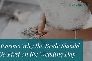 5 Reasons Why the Bride Should Go First on the Wedding Day