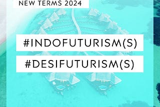 XLE.LIFE: New Terms 2024: #Indofuturism(s) and #Desifuturism(s)