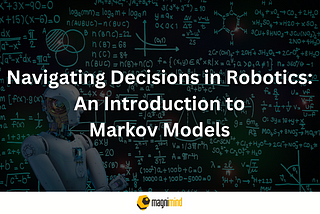 NAVIGATING DECISIONS IN ROBOTICS: AN INTRODUCTION TO MARKOV MODELS