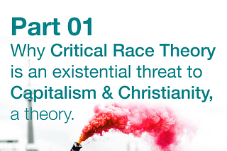 Part 01 — Why Critical Race Theory is an existential threat to Capitalism and Christianity, a…
