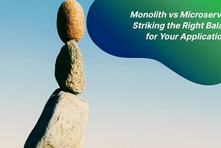 Monolith vs Microservices: Striking the Right Balance for Your Application