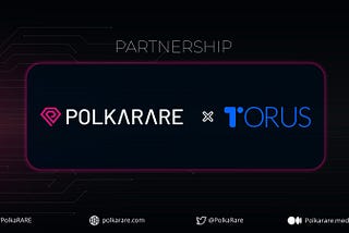 PolkaRare Partners with Torus Wallet for the Integration of it’s Frictionless Logins for dApps