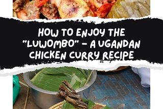 How To Enjoy The “Luwombo” — A Ugandan Chicken Curry Recipe