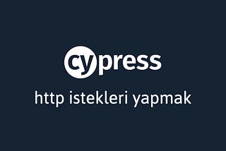 Cypress İpuçları #4: HTTP İstekleri Yapmak