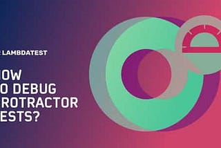 How To Debug Protractor Tests for Selenium Test Automation?