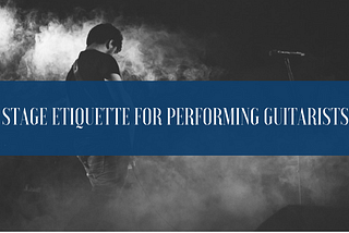 Stage Etiquette For Performing Guitarists