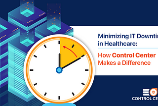 Minimizing IT Downtime in Healthcare: How Control Center Makes a Difference